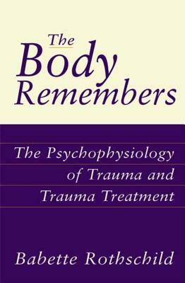 The Body Remembers: The Psychophysiology of Trauma and Trauma Treatment by Babette Rothschild