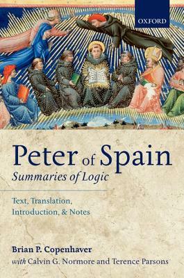 Peter of Spain: Summaries of Logic: Text, Translation, Introduction, and Notes by Brian P. Copenhaver, Terence Parsons, Calvin G. Normore