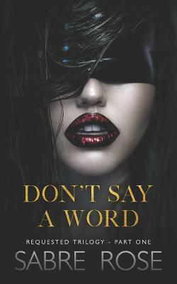 Don't Say A Word: Requested Trilogy - Part One by Sabre Rose