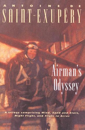 Airman's Odyssey: Wind, Sand and Stars; Night Flight; and Flight to Arras by Antoine de Saint-Exupéry