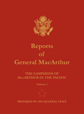 Reports of General MacArthur: The Campaigns of MacArthur in the Pacific. Volume 1 by Douglas MacArthur, Center of Military History