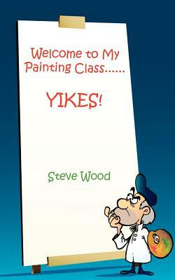 Welcome to My Painting Class......YIKES! by Steve Wood