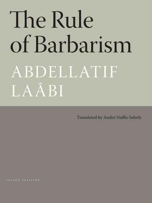 The Rule of Barbarism/Le Regne de Barbarie by Abdellatif Laâbi