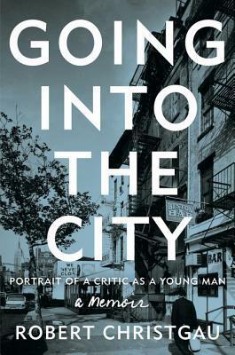 Going into the City: Portrait of a Critic as a Young Man by Robert Christgau