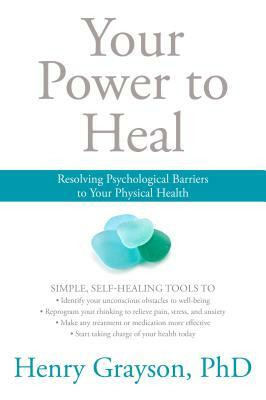 Your Power to Heal: Resolving Psychological Barriers to Your Physical Health by Henry Grayson