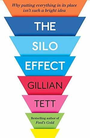 The Silo Effect: Why putting everything in its place isn't such a bright idea by Gillian Tett