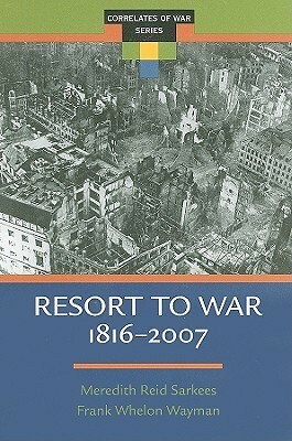 Resort to War: 1816 - 2007 by Meredith Reid Sarkees, Meredith Sarkees, Frank Wayman