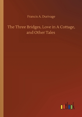 The Three Bridges, Love in A Cottage, and Other Tales by Francis A. Durivage