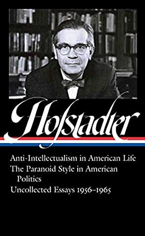Anti-Intellectualism in American Life, The Paranoid Style in American Politics, Uncollected Essays 1956-1965 by Sean Wilentz, Richard Hofstadter