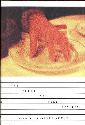 The Track of Real Desires: A Novel by Beverly Lowry