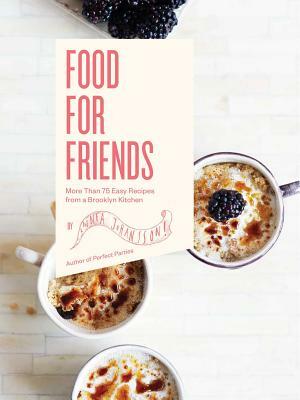 Food for Friends: More Than 75 Easy Recipes from a Brooklyn Kitchen by Linnea Johansson