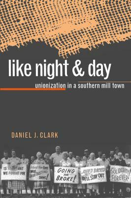 Like Night and Day: Unionization in a Southern Mill Town by Daniel J. Clark