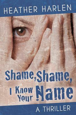 Shame, Shame, I Know Your Name by Heather Harlen