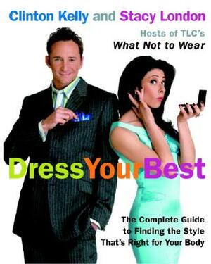 Dress Your Best: The Complete Guide to Finding the Style That's Right for Your Body by Stacy London, Clinton Kelly