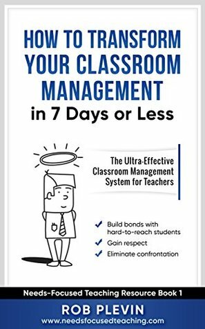 Classroom Management Success in 7 days or less: The Ultra-Effective Classroom Management System for Teachers(Needs-Focused Teaching Resource Book 1) by Rob Plevin