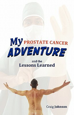 My Prostate Cancer Adventure, and the Lessons Learned by Craig Johnson