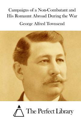 Campaigns of a Non-Combatant and His Romaunt Abroad During the War by George Alfred Townsend