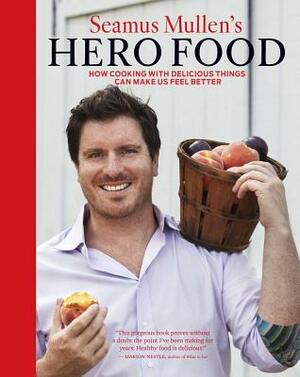 Seamus Mullen's Hero Food: How Cooking with Delicious Things Can Make Us Feel Better by Seamus Mullen