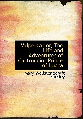 Valperga: Or, the Life and Adventures of Castruccio, Prince of Lucca by Mary Shelley