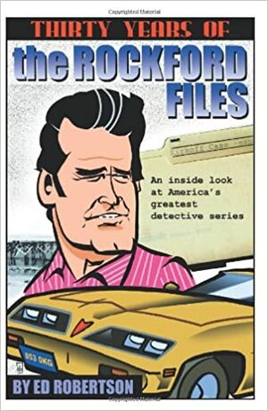 Thirty Years of the Rockford Files: An Inside Look at America's Greatest Detective Series by Ed Robertson