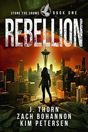 Rebellion: Stone the Crows Book One (A Dystopian Thriller in a Post-Apocalyptic World) by J. Thorn, Zach Bohannon, Kim Petersen