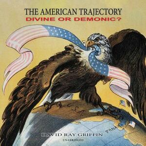 The American Trajectory: Divine or Demonic? by David Ray Griffin