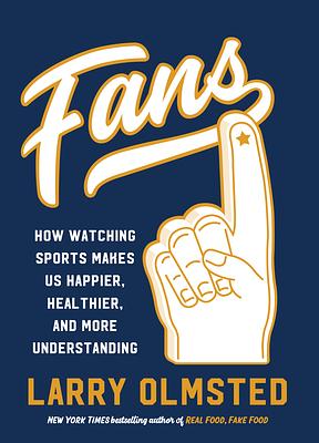 Fans: How Watching Sports Makes Us Happier, Healthier, and More Understanding by Larry Olmsted