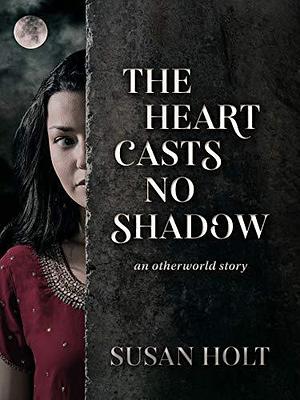 The Heart Casts No Shadow by Susan Holt, Susan Holt