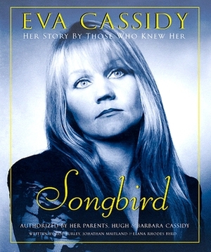 Eva Cassidy: Songbird: Her Story by Those Who Knew Her by Jonathan Maitland, Rob Burley, Elana Rhodes Byrd