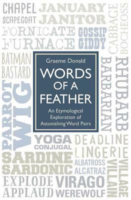 Words of a Feather: An Etymological Explanation of Astonishing Word Pairs by Graeme Donald
