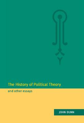 The History of Political Theory and Other Essays by John Dunn