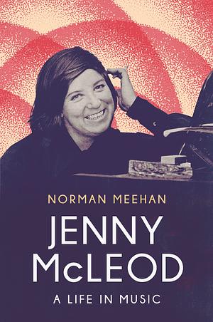 Jenny Mcleod: A Life in Music by Norman Meehan