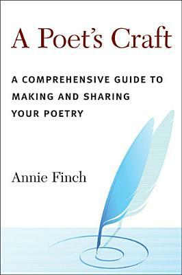 A Poet's Craft: A Comprehensive Guide to Making and Sharing Your Poetry by Annie Ridley Crane Finch