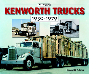 Kenworth Trucks: 1950-1979 by Ron Adams