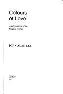 Colours of Love: An Exploration of the Ways of Loving by John Alan Lee