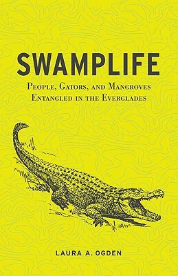 Swamplife: People, Gators, and Mangroves Entangled in the Everglades by Laura A. Ogden