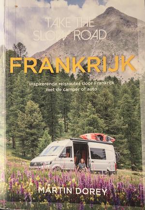 Take the slow road Frankrijk: inspirerende reisroutes door Frankrijk met de camper of auto by Martin Dorey