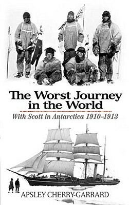 The Worst Journey in the World: With Scott in Antarctica 1910-1913 by Apsley Cherry-Garrard