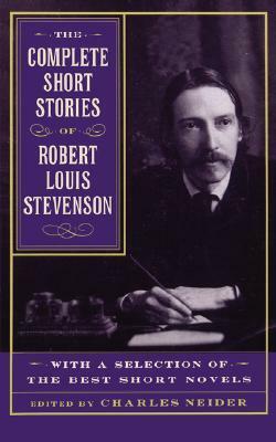 The Complete Short Stories Of Robert Louis Stevenson: With A Selection Of The Best Short Novels by Robert Louis Stevenson, Charles Neider