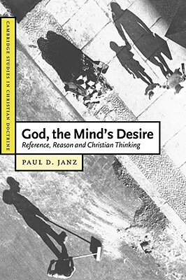 God, the Mind's Desire: Reference, Reason and Christian Thinking by Paul D. Janz