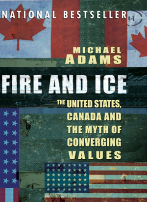 Fire and Ice: The United States Canada And The Myth Of Converging Values by Michael Adams