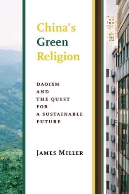 China's Green Religion: Daoism and the Quest for a Sustainable Future by James Miller