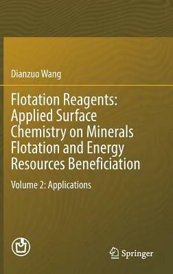 Flotation Reagents: Applied Surface Chemistry on Minerals Flotation and Energy Resources Beneficiation: Volume 2: Applications by Dianzuo Wang