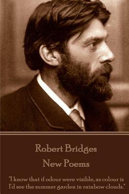 Robert Bridges - New Poems: "I know that if odour were visible, as colour is, I'd see the summer garden in rainbow clouds." by Robert Bridges