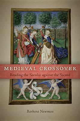 Medieval Crossover: Reading the Secular against the Sacred by Barbara Newman