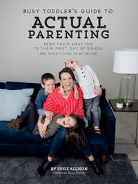 Busy Toddler's Guide to Actual Parenting: From Their First "no" to Their First Day of School (and Everything in Between) by Susie Allison