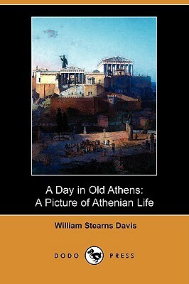 A Day in Old Athens: A Picture of Athenian Life (Dodo Press) by William Stearns Davis