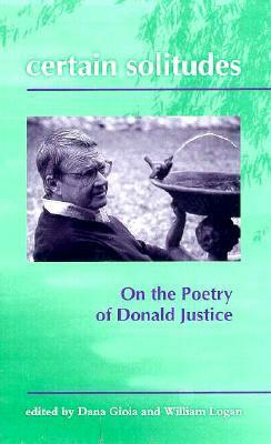 Certain Solitudes: Essays on the Poetry of Donald Justice by Dana Gioia