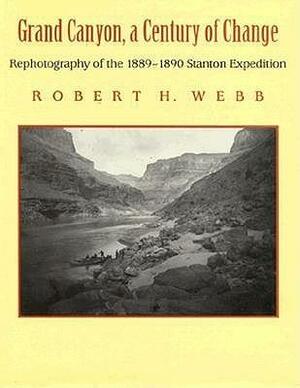 Grand Canyon, A Century of Change: Rephotography of the 1889-1890 Stanton Expedition by Robert H. Webb