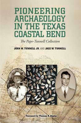 Pioneering Archaeology in the Texas Coastal Bend: The Pape-Tunnell Collection by John W. Tunnell, Jace Tunnell